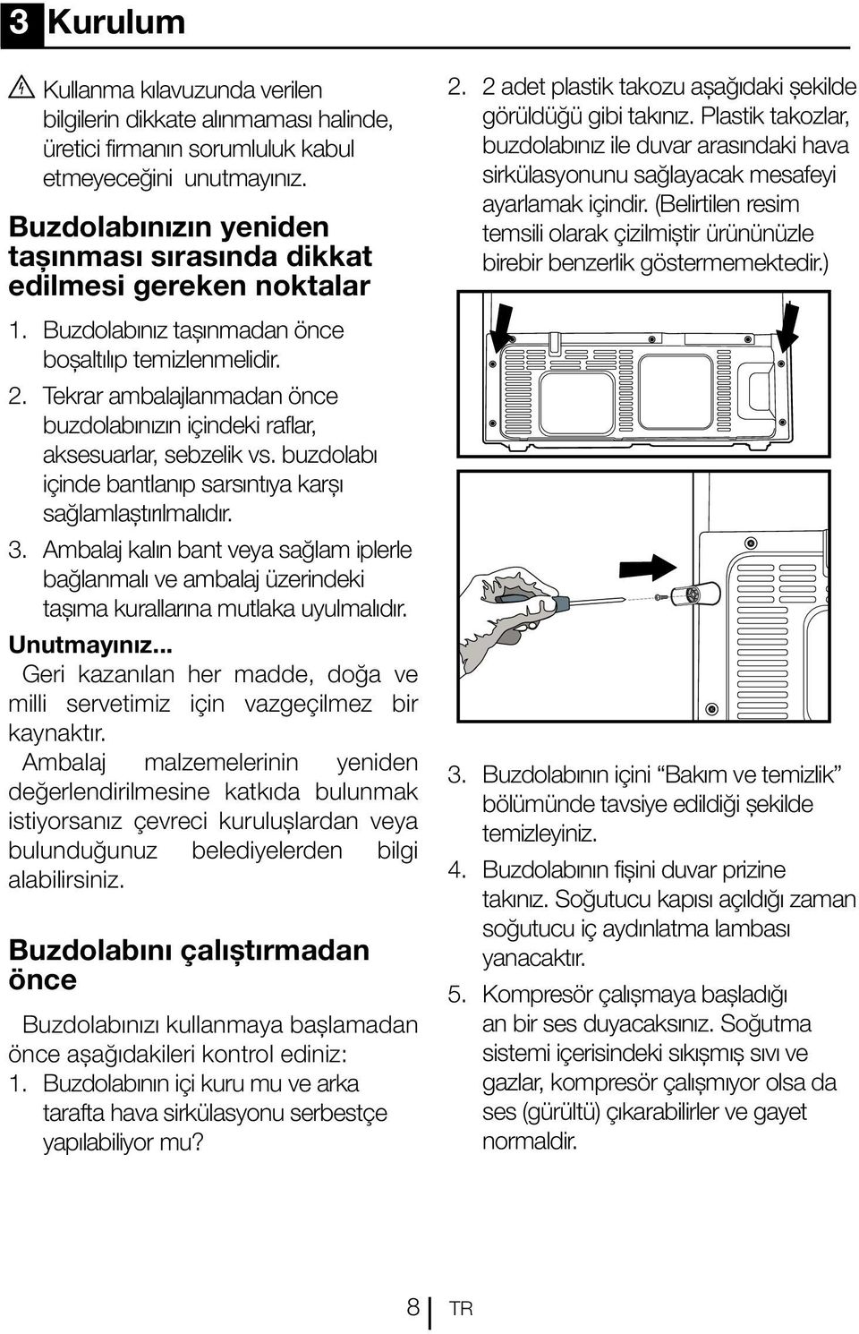 Tekrar ambalajlanmadan önce buzdolabınızın içindeki raflar, aksesuarlar, sebzelik vs. buzdolabı içinde bantlanıp sarsıntıya karşı sağlamlaştırılmalıdır. 3.