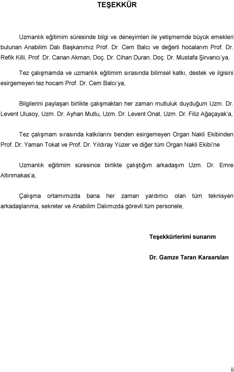 Dr. Levent Ulusoy, Uzm. Dr. Ayhan Mutlu, Uzm. Dr. Levent Onat, Uzm. Dr. Filiz Ağaçayak a, Tez çalışmam sırasında katkılarını benden esirgemeyen Organ Nakli Ekibinden Prof. Dr. Yaman Tokat ve Prof. Dr. Yıldıray Yüzer ve diğer tüm Organ Nakli Ekibi ne Altınmakas a, Uzmanlık eğitimim süresince birlikte çalıştığım arkadaşım Uzm.