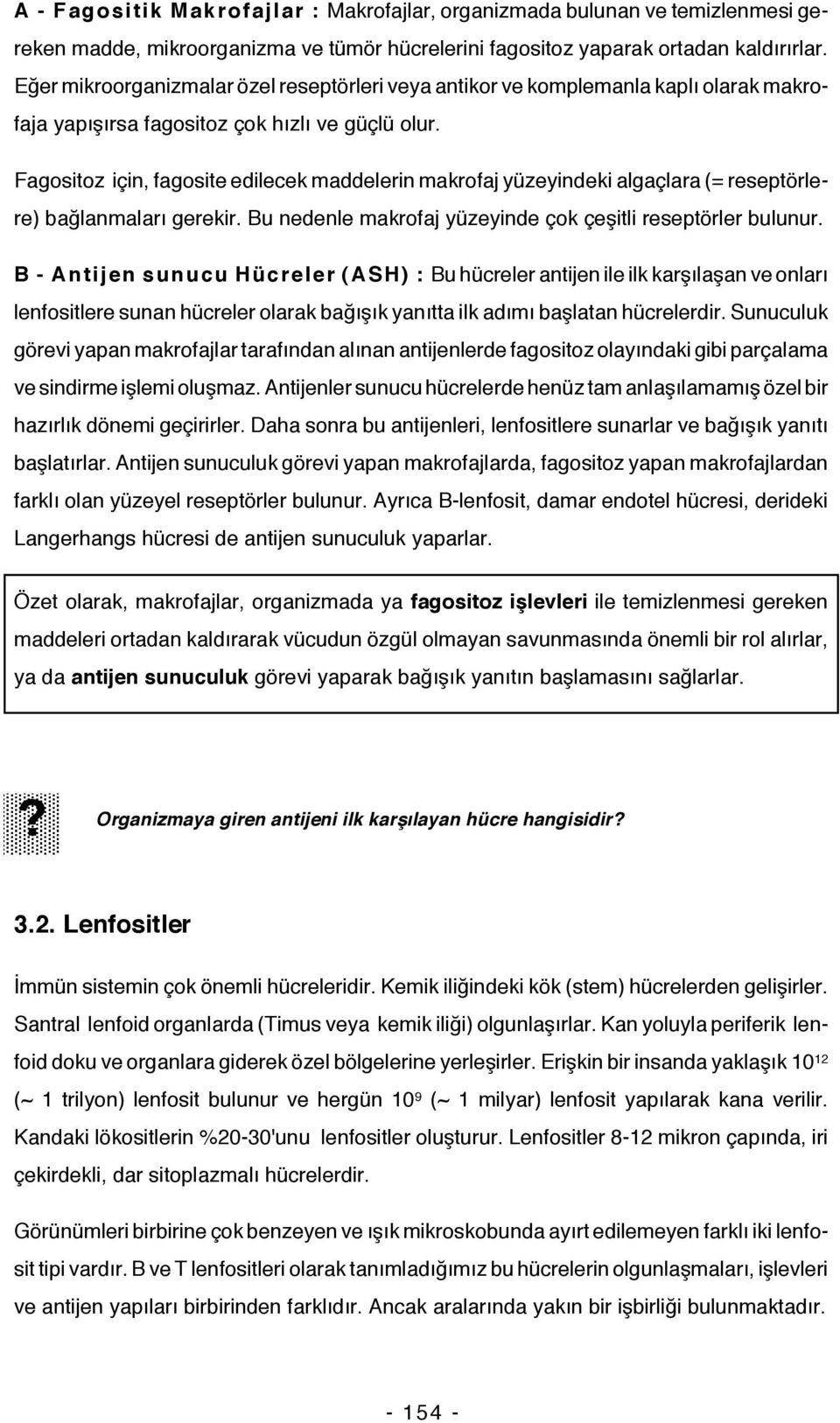 Fagositoz için, fagosite edilecek maddelerin makrofaj yüzeyindeki algaçlara (= reseptörlere) bağlanmaları gerekir. Bu nedenle makrofaj yüzeyinde çok çeşitli reseptörler bulunur.