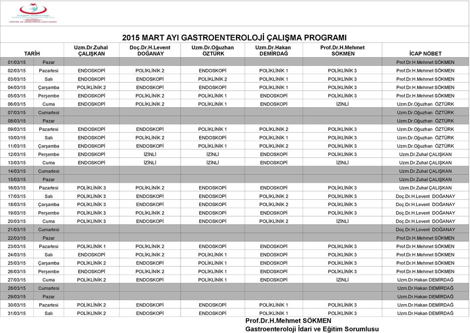 Dr.H.Mehmet SÖKMEN 05/03/15 Perşembe ENDOSKOPİ POLİKLİNİK 2 POLİKLİNİK 1 ENDOSKOPİ POLİKLİNİK 3 Prof.Dr.H.Mehmet SÖKMEN 06/03/15 Cuma ENDOSKOPİ POLİKLİNİK 2 POLİKLİNİK 1 ENDOSKOPİ İZİNLİ Uzm.Dr.Oğuzhan ÖZTÜRK 07/03/15 Cumartesi Uzm.