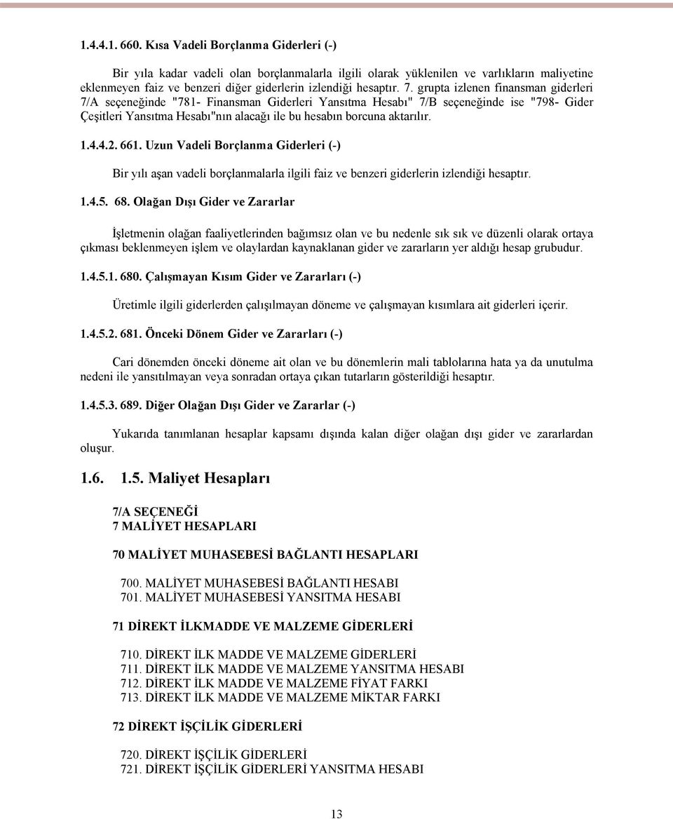 grupta izlenen finansman giderleri 7/A seçeneğinde "781- Finansman Giderleri Yansıtma Hesabı" 7/B seçeneğinde ise "798- Gider Çeşitleri Yansıtma Hesabı"nın alacağı ile bu hesabın borcuna aktarılır. 1.