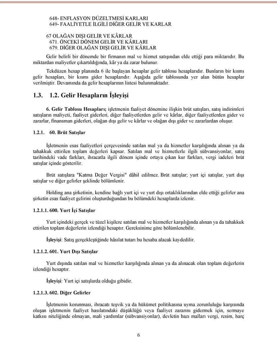 Tekdüzen hesap planında 6 ile başlayan hesaplar gelir tablosu hesaplarıdır. Bunların bir kısmı gelir hesapları, bir kısmı gider hesaplarıdır.