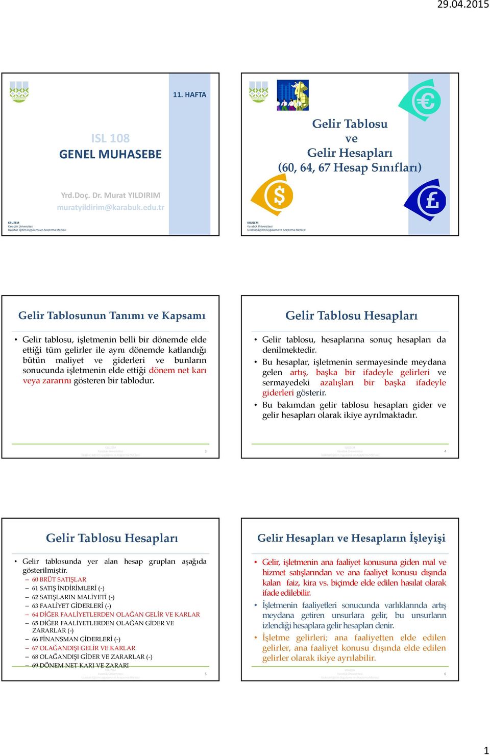 ettiği dönem net karı veya zararını gösteren bir tablodur. Gelir Tablosu Hesapları Gelir tablosu, hesaplarına sonuç hesapları da denilmektedir.