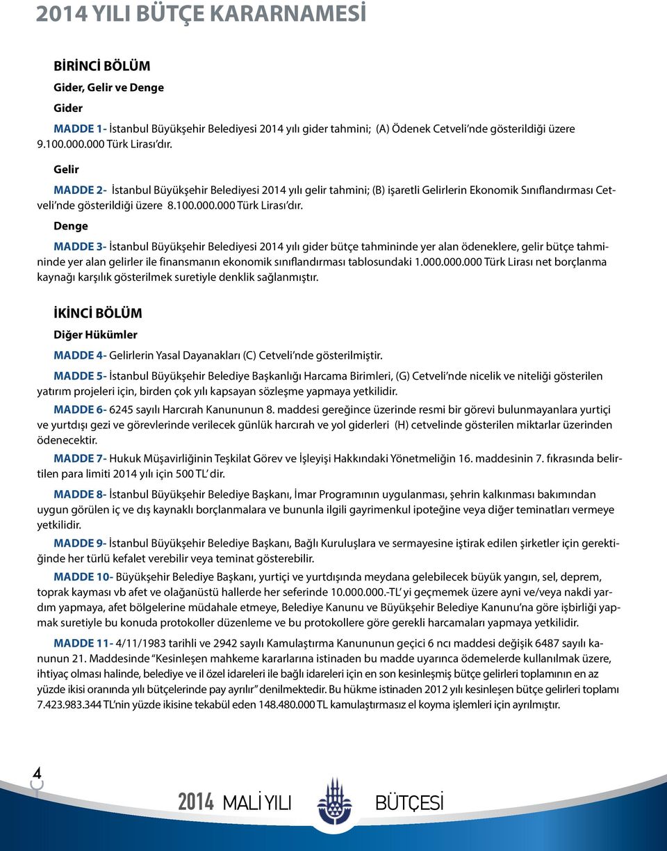 Gelir MADDE 2- İstanbul Büyükşehir Belediyesi 2014 yılı gelir tahmini; (B) işaretli Gelirlerin Ekonomik Sınıflandırması Cetveli nde gösterildiği üzere 8.100.000.