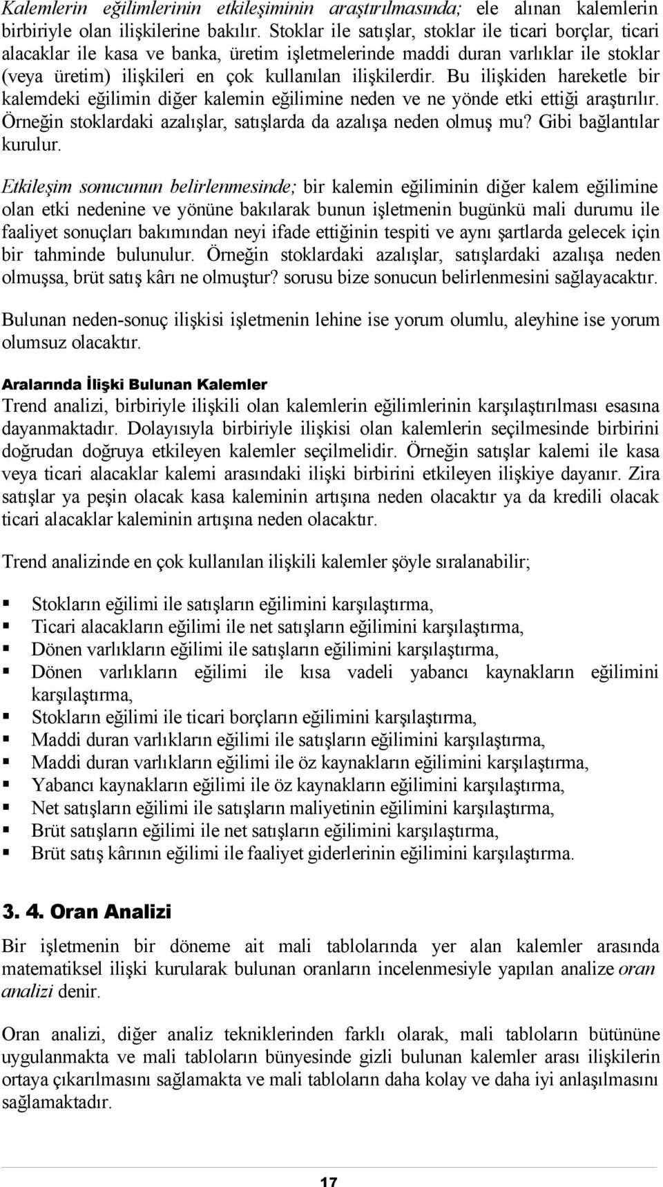 Bu ilişkiden hareketle bir kalemdeki eğilimin diğer kalemin eğilimine neden ve ne yönde etki ettiği araştırılır. Örneğin stoklardaki azalışlar, satışlarda da azalışa neden olmuş mu?