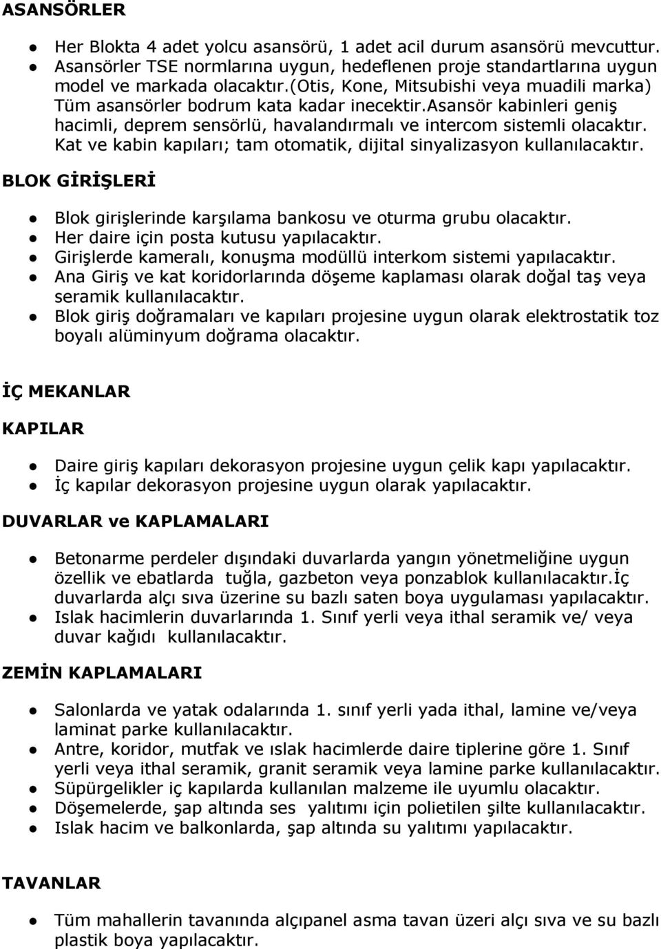 Kat ve kabin kapıları; tam otomatik, dijital sinyalizasyon kullanılacaktır. BLOK GİRİŞLERİ Blok girişlerinde karşılama bankosu ve oturma grubu olacaktır. Her daire için posta kutusu yapılacaktır.