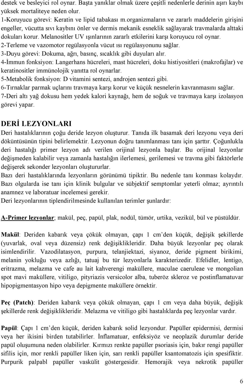 Melanositler UV ışınlarının zararlı etkilerini karşı koruyucu rol oynar. 2-Terleme ve vazomotor regülasyonla vücut ısı regülasyonunu sağlar.