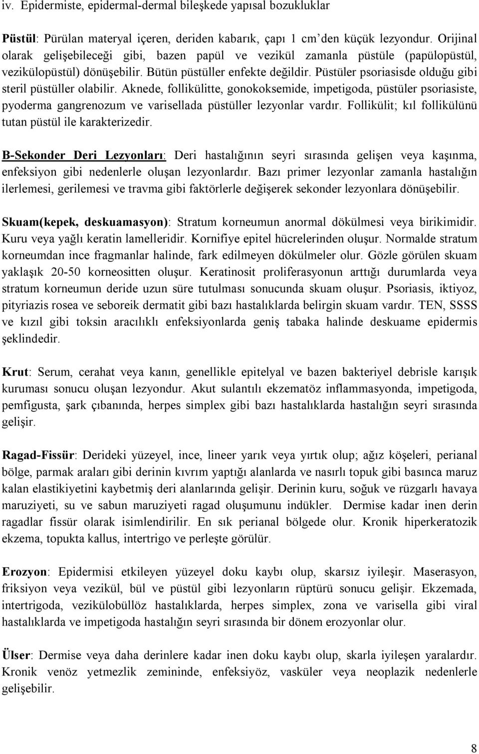 Püstüler psoriasisde olduğu gibi steril püstüller olabilir. Aknede, follikülitte, gonokoksemide, impetigoda, püstüler psoriasiste, pyoderma gangrenozum ve varisellada püstüller lezyonlar vardır.