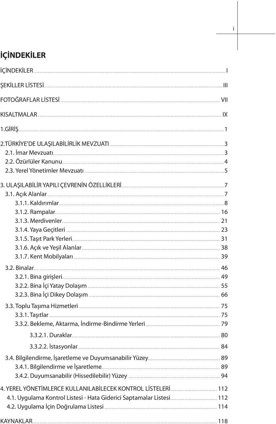 .. 23 3.1.5. Taşıt Park Yerleri... 31 3.1.6. Açık ve Yeşil Alanlar... 38 3.1.7. Kent Mobilyaları... 39 3.2. Binalar... 46 3.2.1. Bina girişleri... 49 3.2.2. Bina İçi Yatay Dolaşım... 55 3.2.3. Bina İçi Dikey Dolaşım.