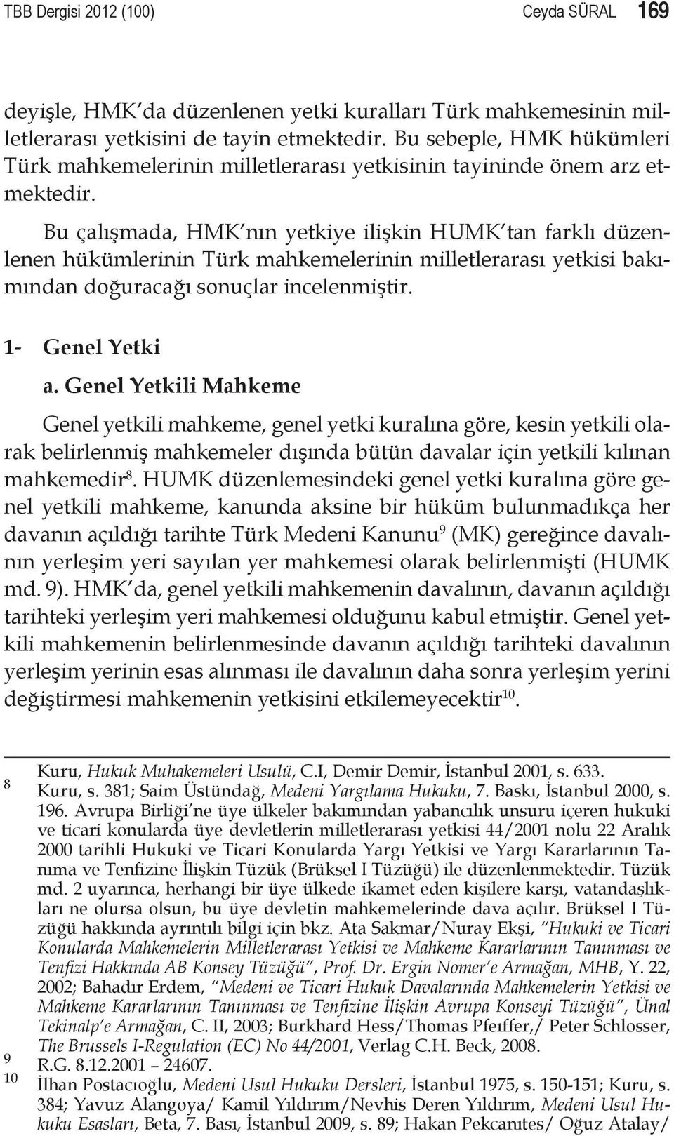Bu çalışmada, HMK nın yetkiye ilişkin HUMK tan farklı düzenlenen hükümlerinin Türk mahkemelerinin milletlerarası yetkisi bakımından doğuracağı sonuçlar incelenmiştir. 1- Genel Yetki a.