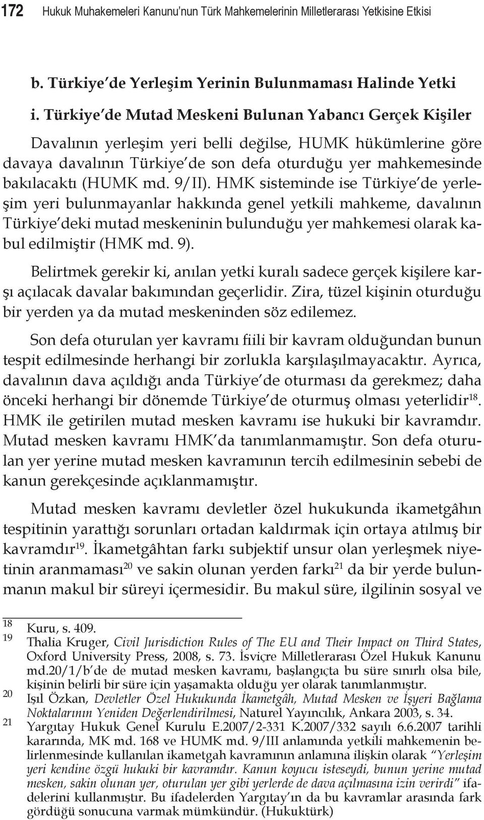 md. 9/II). HMK sisteminde ise Türkiye de yerleşim yeri bulunmayanlar hakkında genel yetkili mahkeme, davalının Türkiye deki mutad meskeninin bulunduğu yer mahkemesi olarak kabul edilmiştir (HMK md.