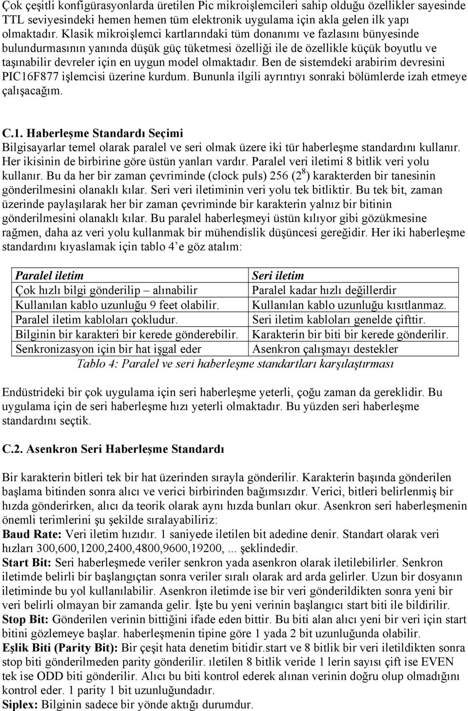 olmaktadır. Ben de sistemdeki arabirim devresini PIC16F877 işlemcisi üzerine kurdum. Bununla ilgili ayrıntıyı sonraki bölümlerde izah etmeye çalışacağım. C.1. Haberleşme Standardı Seçimi Bilgisayarlar temel olarak paralel ve seri olmak üzere iki tür haberleşme standardını kullanır.