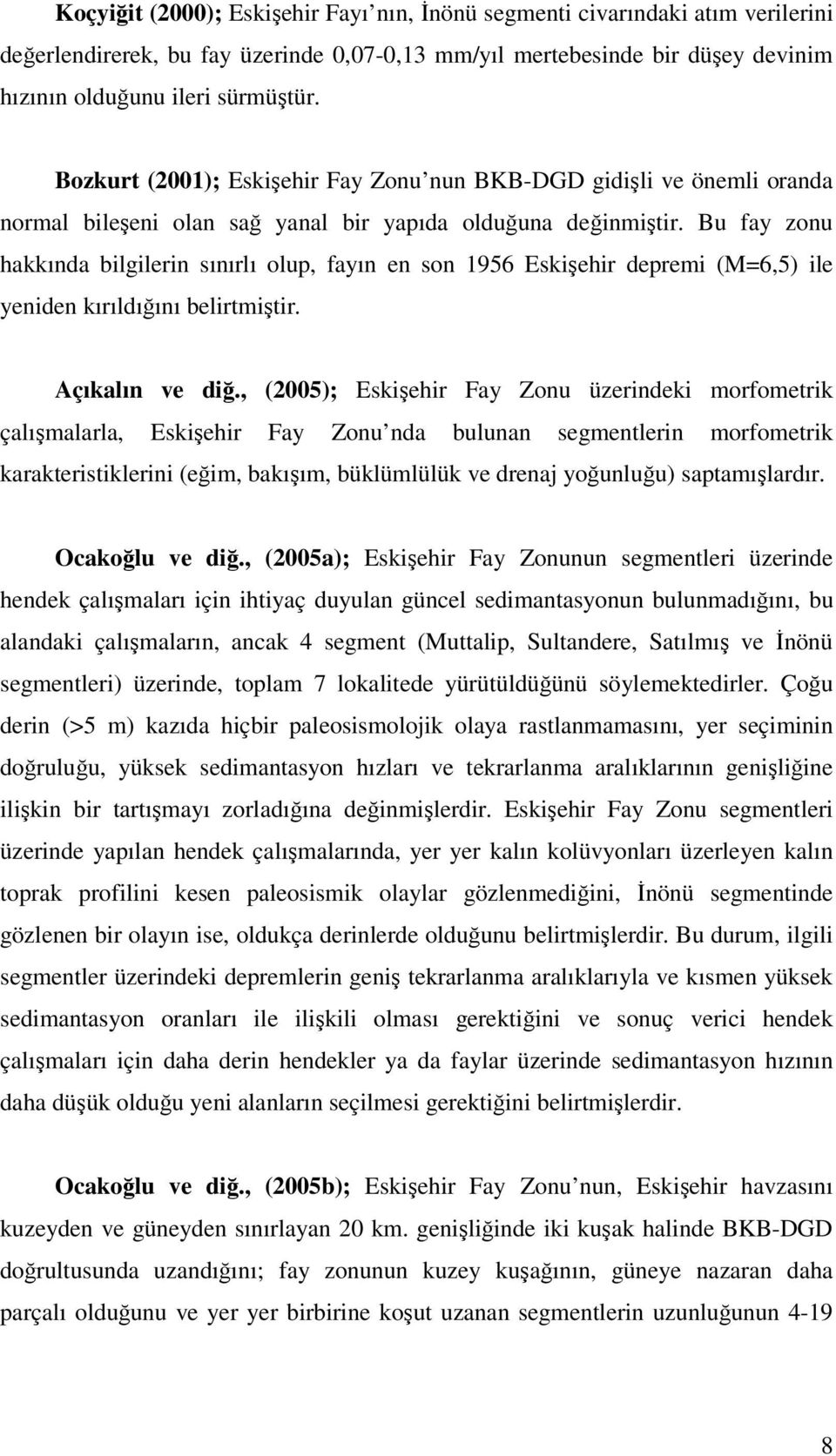 Bu fay zonu hakkında bilgilerin sınırlı olup, fayın en son 1956 Eskişehir depremi (M=6,5) ile yeniden kırıldığını belirtmiştir. Açıkalın ve diğ.