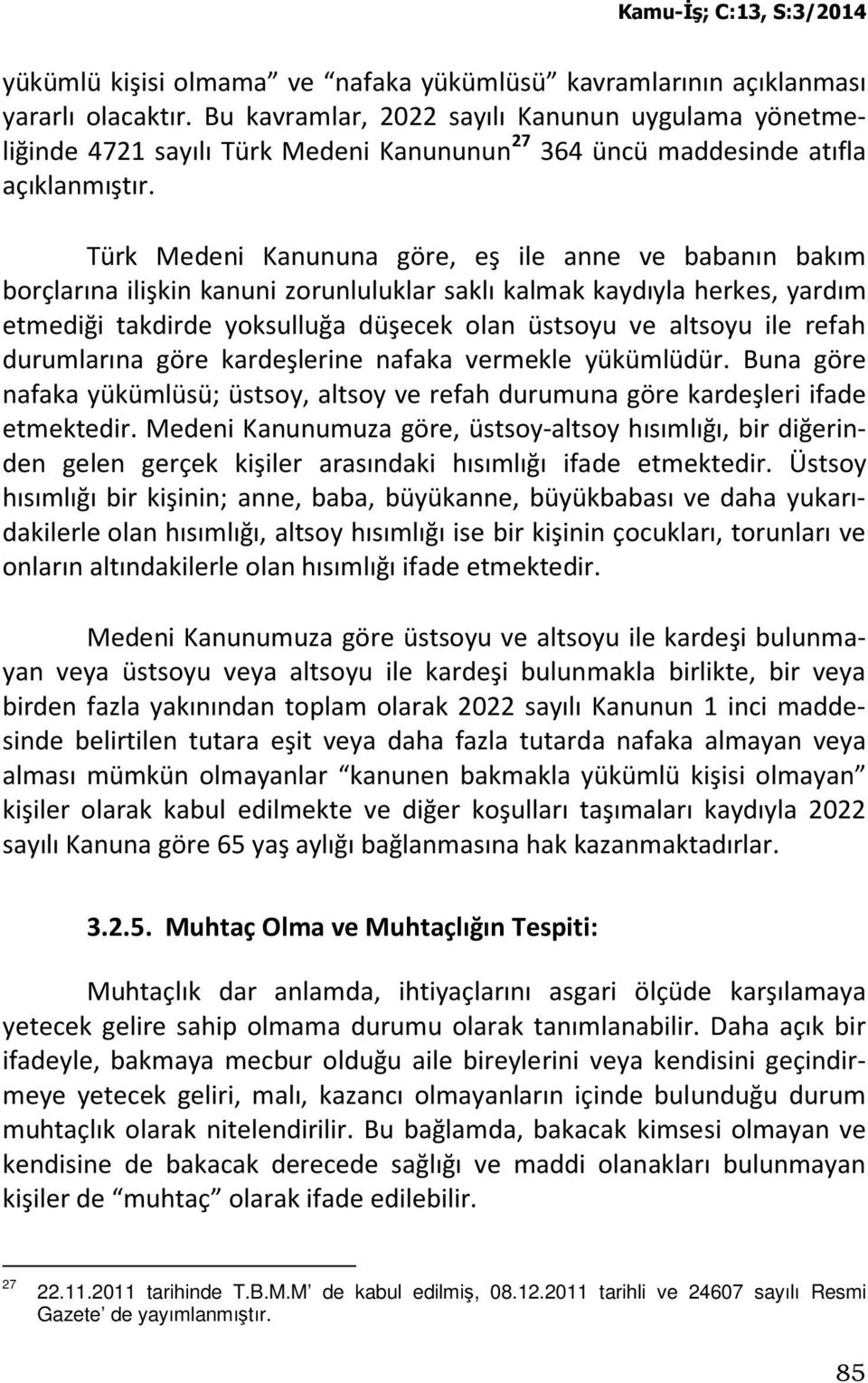 Türk Medeni Kanununa göre, eş ile anne ve babanın bakım borçlarına ilişkin kanuni zorunluluklar saklı kalmak kaydıyla herkes, yardım etmediği takdirde yoksulluğa düşecek olan üstsoyu ve altsoyu ile