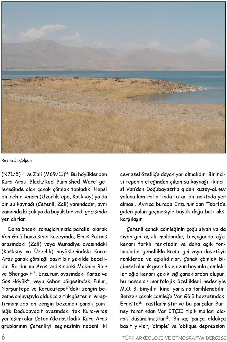 Daha önceki sonuçlarımızla parallel olarak Van Gölü havzasının kuzeyinde, Ercis-Patnos arasındaki (Zali) veya Muradiye ovasındaki (Köskköy ve Üzerlik) höyüklerindeki Kura- Aras çanak çömleği basit