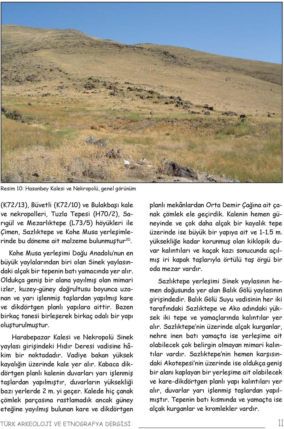 Kohe Musa yerleşimi Doğu Anadolu nun en büyük yaylalarından biri olan Sinek yaylasındaki alçak bir tepenin batı yamacında yer alır.