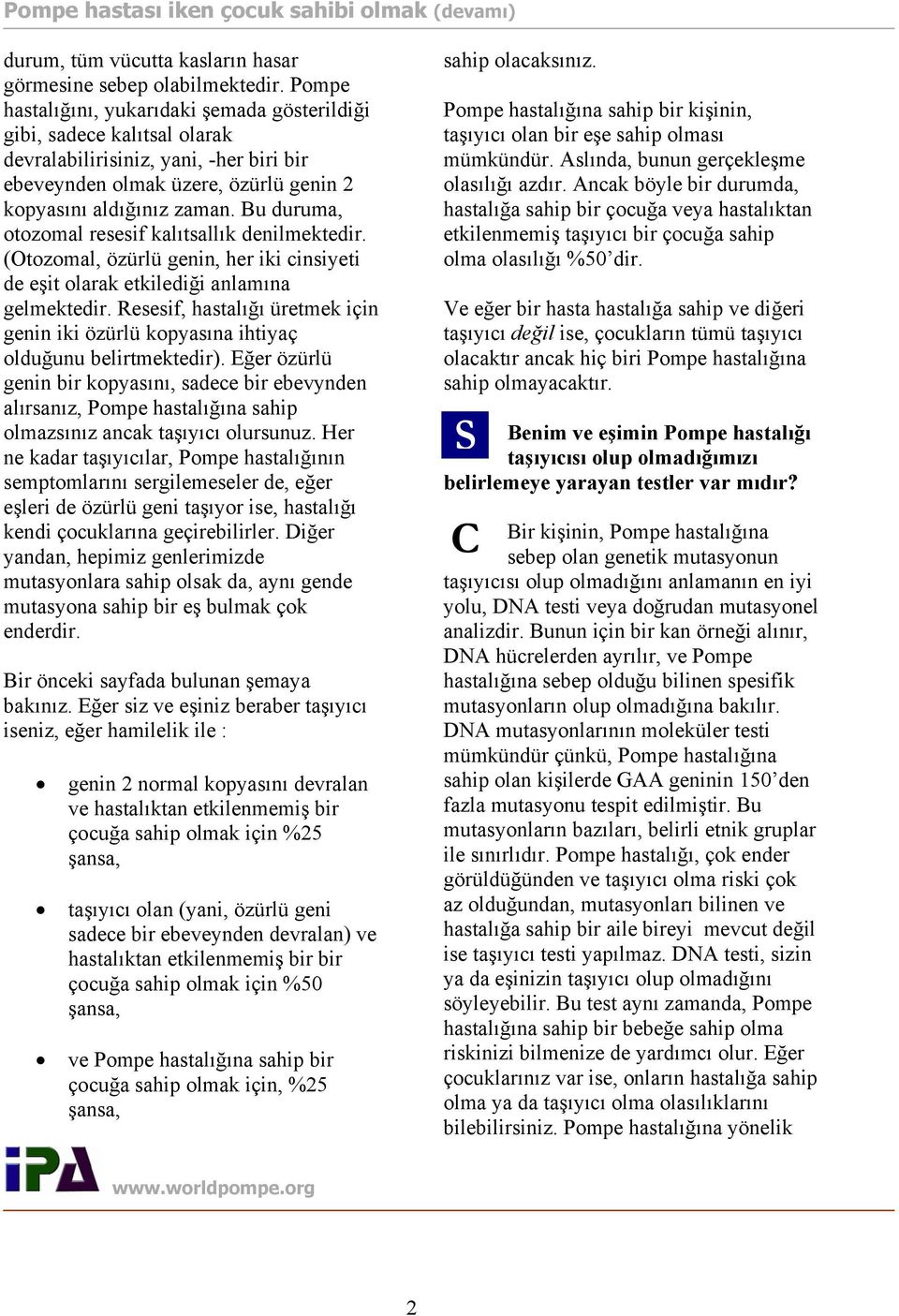 Bu duruma, otozomal resesif kalıtsallık denilmektedir. (Otozomal, özürlü genin, her iki cinsiyeti de eşit olarak etkilediği anlamına gelmektedir.