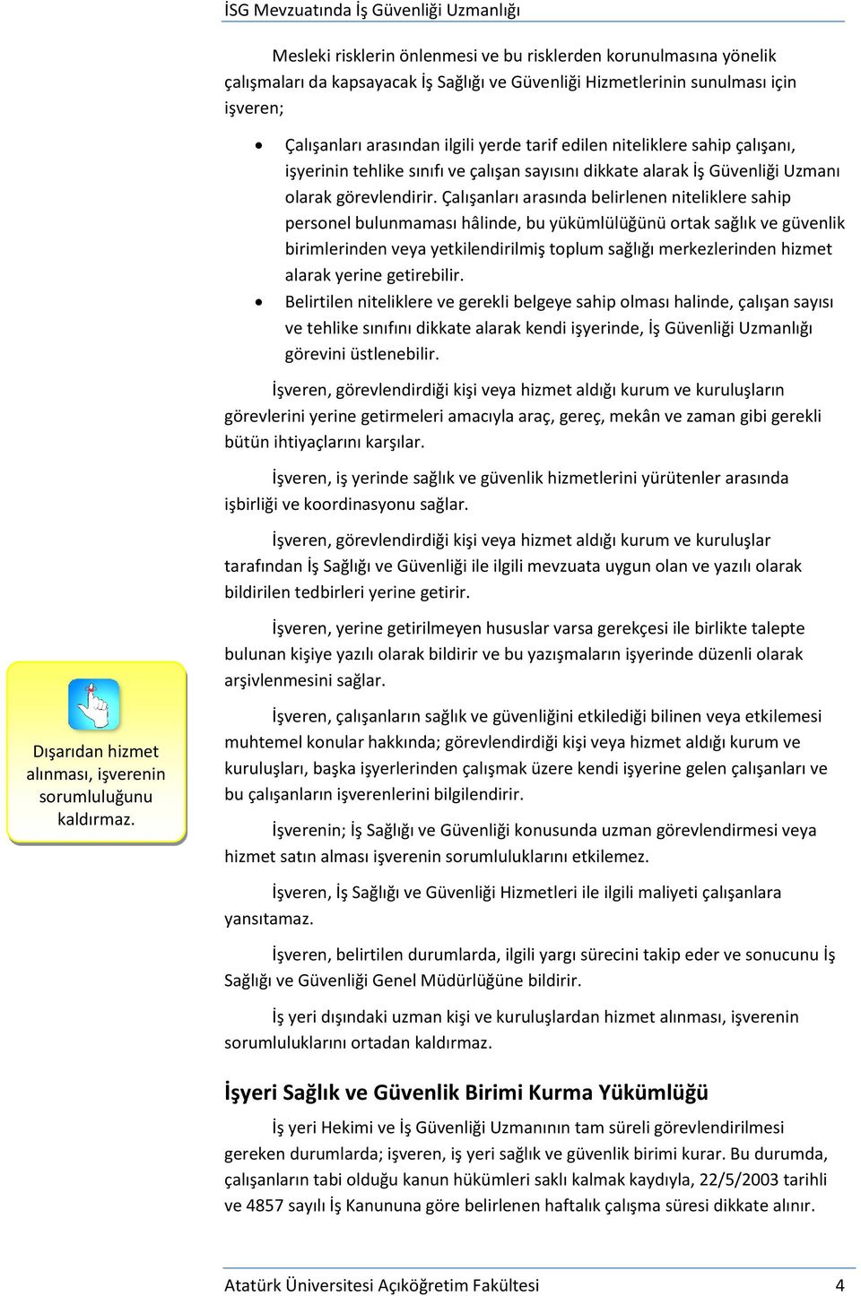 Çalışanları arasında belirlenen niteliklere sahip personel bulunmaması hâlinde, bu yükümlülüğünü ortak sağlık ve güvenlik birimlerinden veya yetkilendirilmiş toplum sağlığı merkezlerinden hizmet