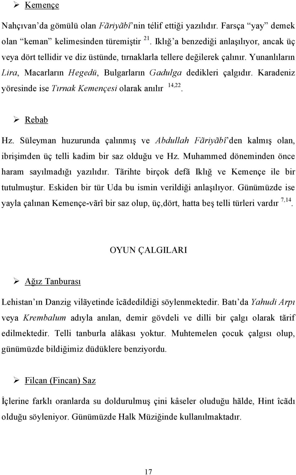 Karadeniz yöresinde ise Tırnak Kemençesi olarak anılır 14,22. Rebab Hz. Süleyman huzurunda çalınmış ve Abdullah Fãriyãbî den kalmış olan, ibrişimden üç telli kadim bir saz olduğu ve Hz.