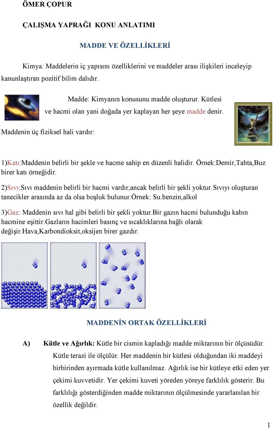 Maddenin üç fiziksel hali vardır: 1)Katı:Maddenin belirli bir şekle ve hacme sahip en düzenli halidir. Örnek:Demir,Tahta,Buz birer katı örneğidir.