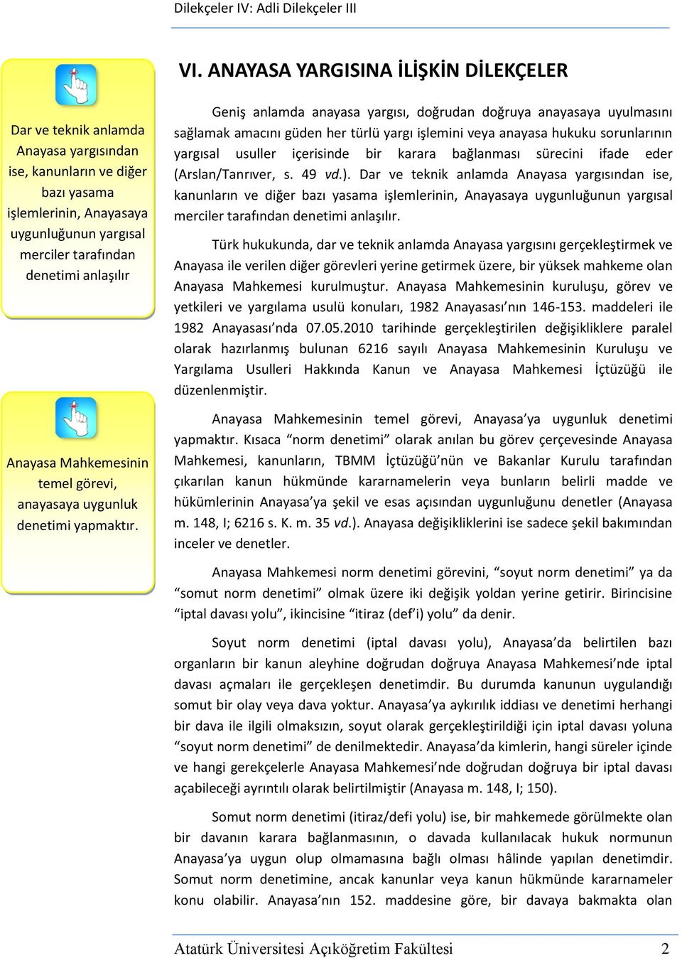 Geniş anlamda anayasa yargısı, doğrudan doğruya anayasaya uyulmasını sağlamak amacını güden her türlü yargı işlemini veya anayasa hukuku sorunlarının yargısal usuller içerisinde bir karara bağlanması