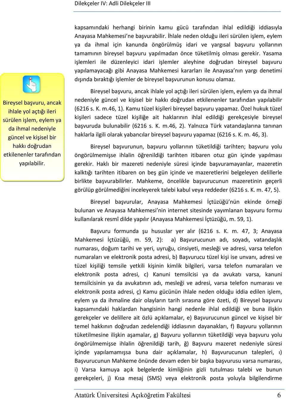 Yasama işlemleri ile düzenleyici idari işlemler aleyhine doğrudan bireysel başvuru yapılamayacağı gibi Anayasa Mahkemesi kararları ile Anayasa nın yargı denetimi dışında bıraktığı işlemler de