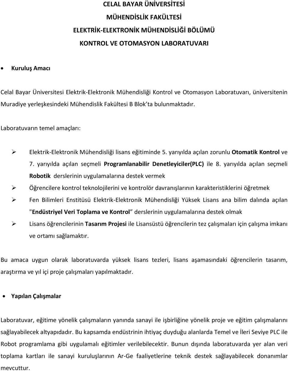 Laboratuvarın temel amaçları: Elektrik-Elektronik Mühendisliği lisans eğitiminde 5. yarıyılda açılan zorunlu Otomatik Kontrol ve 7. yarıyılda açılan seçmeli Programlanabilir Denetleyiciler(PLC) ile 8.