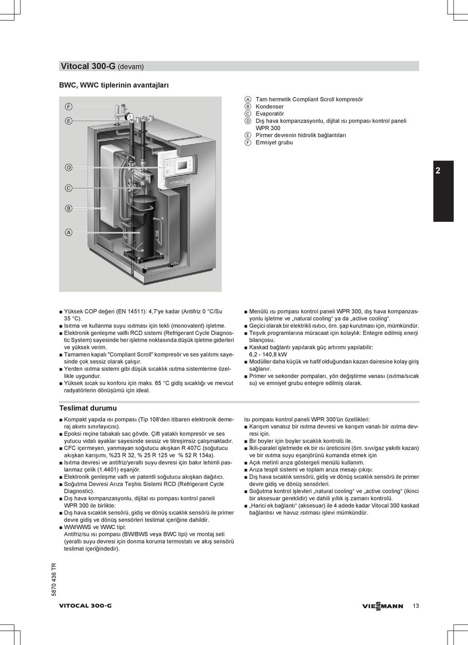 Elektronik genleşme valflı RCD sistemi (Refrigerant Cycle Diagnostic System) sayesinde her işletme noktasında düşük işletme giderleri ve yüksek verim.