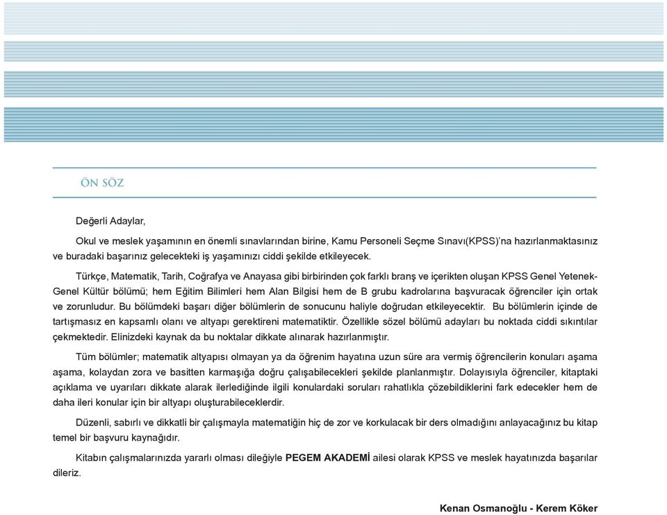 Türkçe, Matematik, Tarih, oğrafya ve nayasa gibi birbirinden çok farklı branş ve içerikten oluşan KPSS Genel Yetenek- Genel Kültür bölümü; hem Eğitim ilimleri hem lan ilgisi hem de grubu kadrolarına