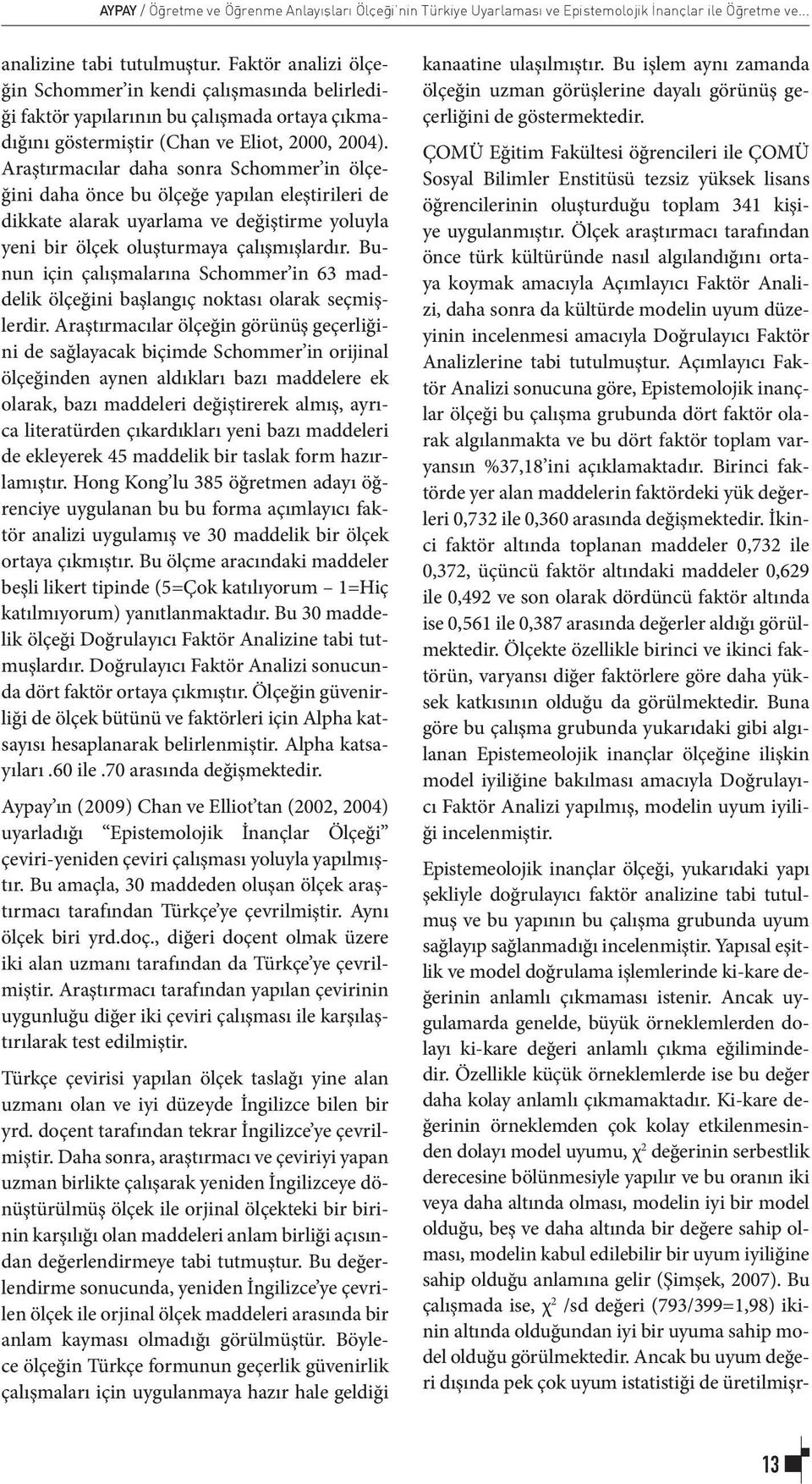 Araştırmacılar daha sonra Schommer in ölçeğini daha önce bu ölçeğe yapılan eleştirileri de dikkate alarak uyarlama ve değiştirme yoluyla yeni bir ölçek oluşturmaya çalışmışlardır.