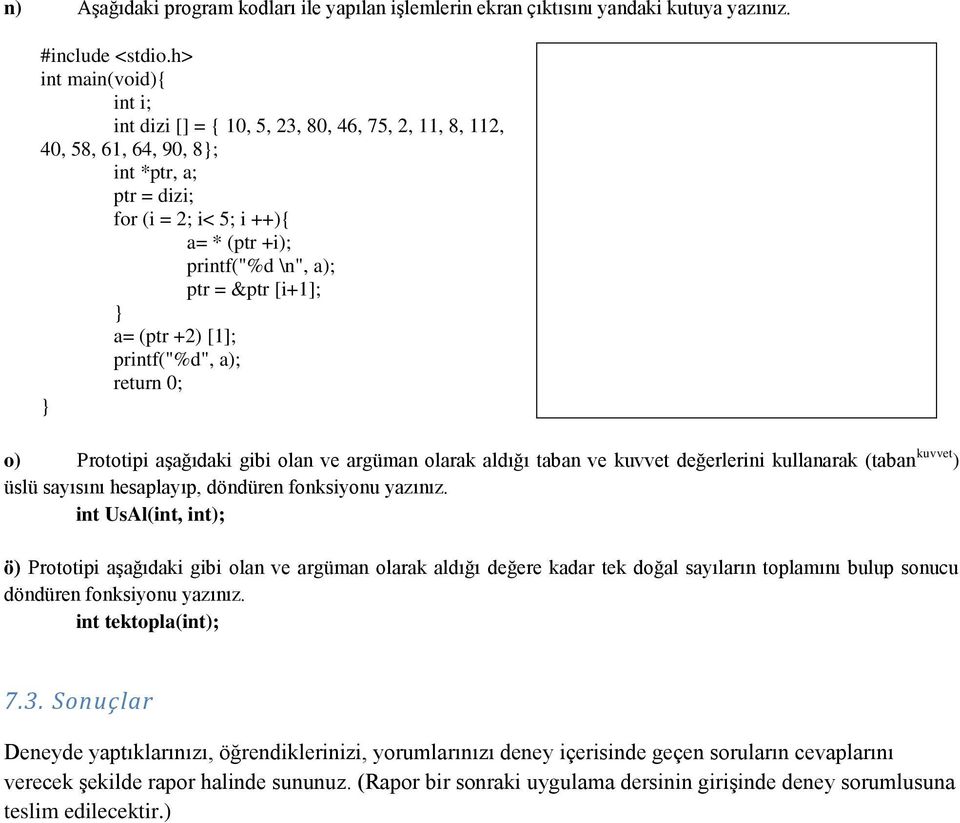 +2) [1]; printf("%d", a); o) Prototipi aşağıdaki gibi olan ve argüman olarak aldığı taban ve kuvvet değerlerini kullanarak (taban kuvvet ) üslü sayısını hesaplayıp, döndüren fonksiyonu yazınız.