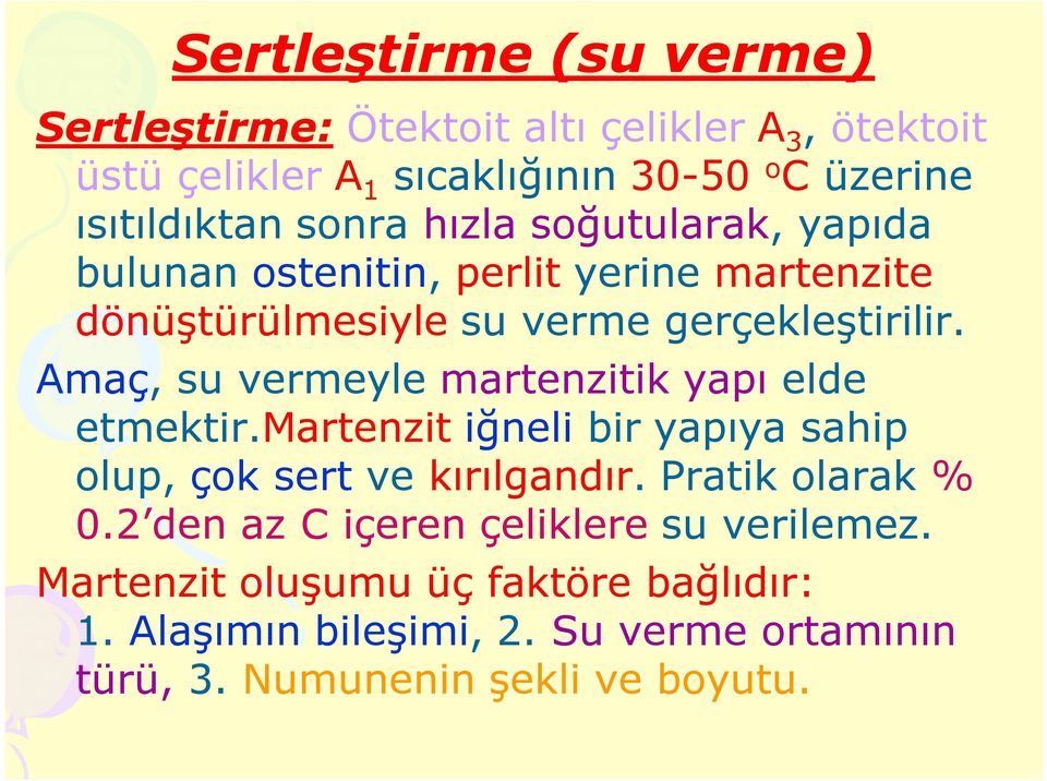 Amaç, su vermeyle martenzitik yapı elde etmektir.martenzit iğneli bir yapıya sahip olup, çok sert ve kırılgandır. Pratik olarak % 0.