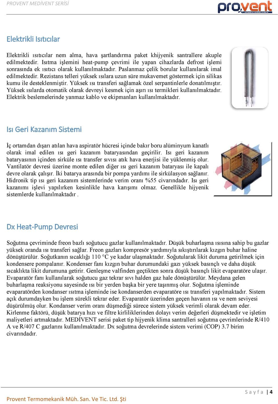 Rezistans telleri yüksek ısılara uzun süre mukavemet göstermek için silikas kumu ile desteklenmiştir. Yüksek ısı transferi sağlamak özel serpantinlerle donatılmıştır.