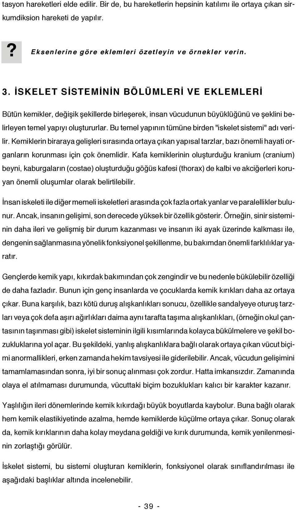 Bu temel yapının tümüne birden "iskelet sistemi" adı verilir. Kemiklerin biraraya gelişleri sırasında ortaya çıkan yapısal tarzlar, bazı önemli hayati organların korunması için çok önemlidir.