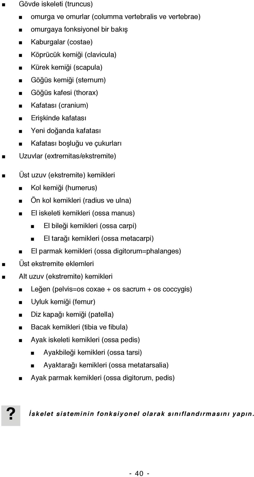 (humerus) Ön kol kemikleri (radius ve ulna) El iskeleti kemikleri (ossa manus) El bileği kemikleri (ossa carpi) El tarağı kemikleri (ossa metacarpi) El parmak kemikleri (ossa digitorum=phalanges) Üst