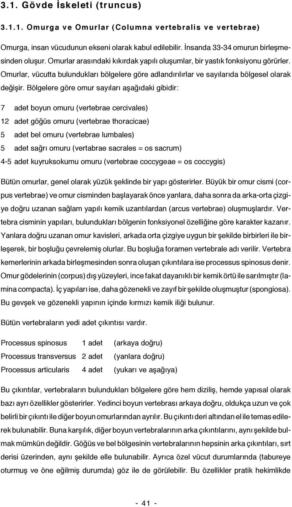 Bölgelere göre omur sayıları aşağıdaki gibidir: 7 adet boyun omuru (vertebrae cercivales) 12 adet göğüs omuru (vertebrae thoracicae) 5 adet bel omuru (vertebrae lumbales) 5 adet sağrı omuru