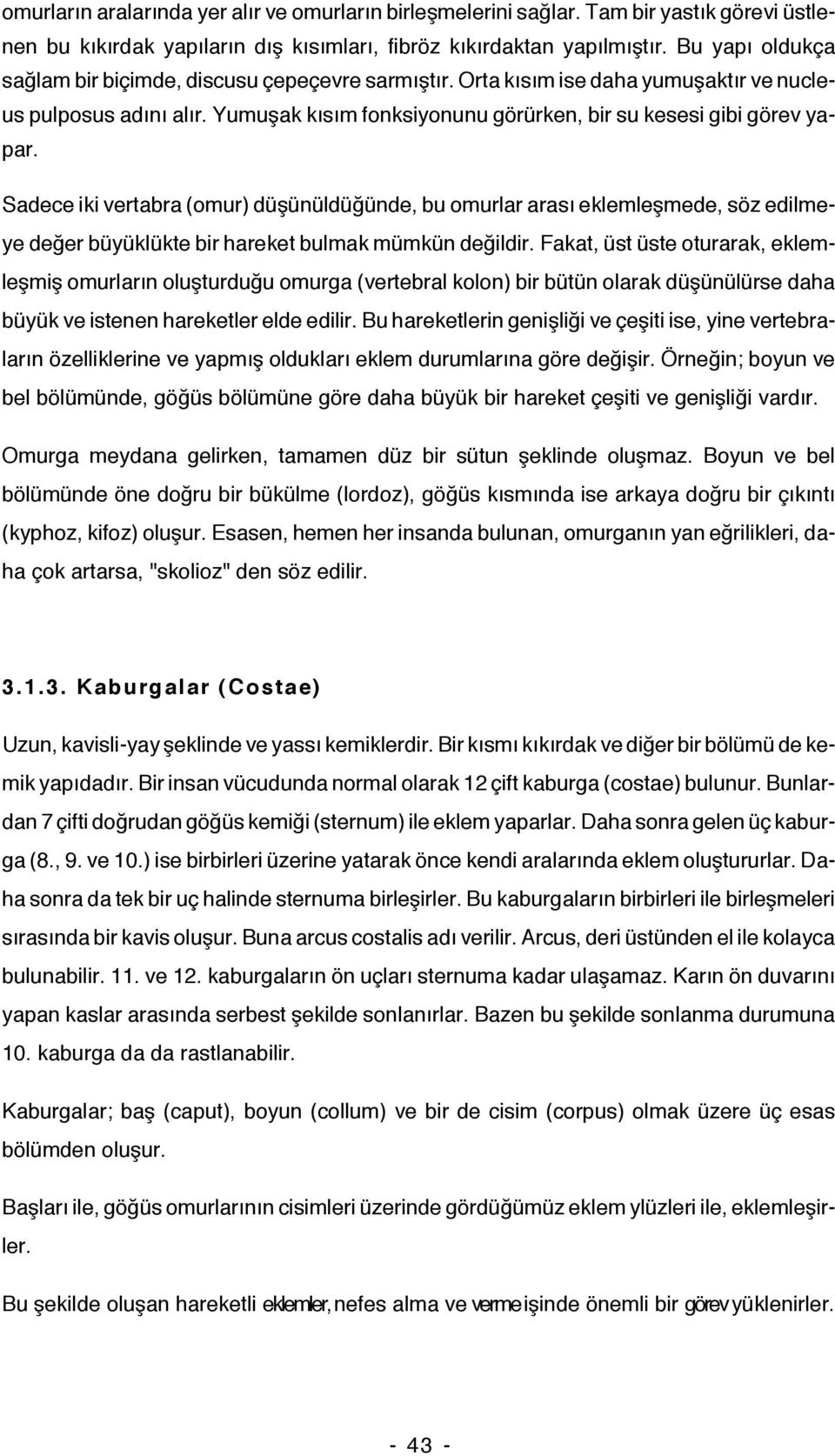 Sadece iki vertabra (omur) düşünüldüğünde, bu omurlar arası eklemleşmede, söz edilmeye değer büyüklükte bir hareket bulmak mümkün değildir.