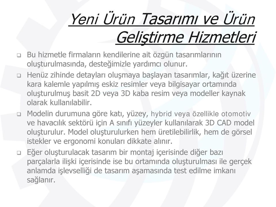 kullanılabilir. Modelin durumuna göre katı, yüzey, hybrid veya özellikle otomotiv ve havacılık sektörü için A sınıfı yüzeyler kullanılarak 3D CAD model oluşturulur.