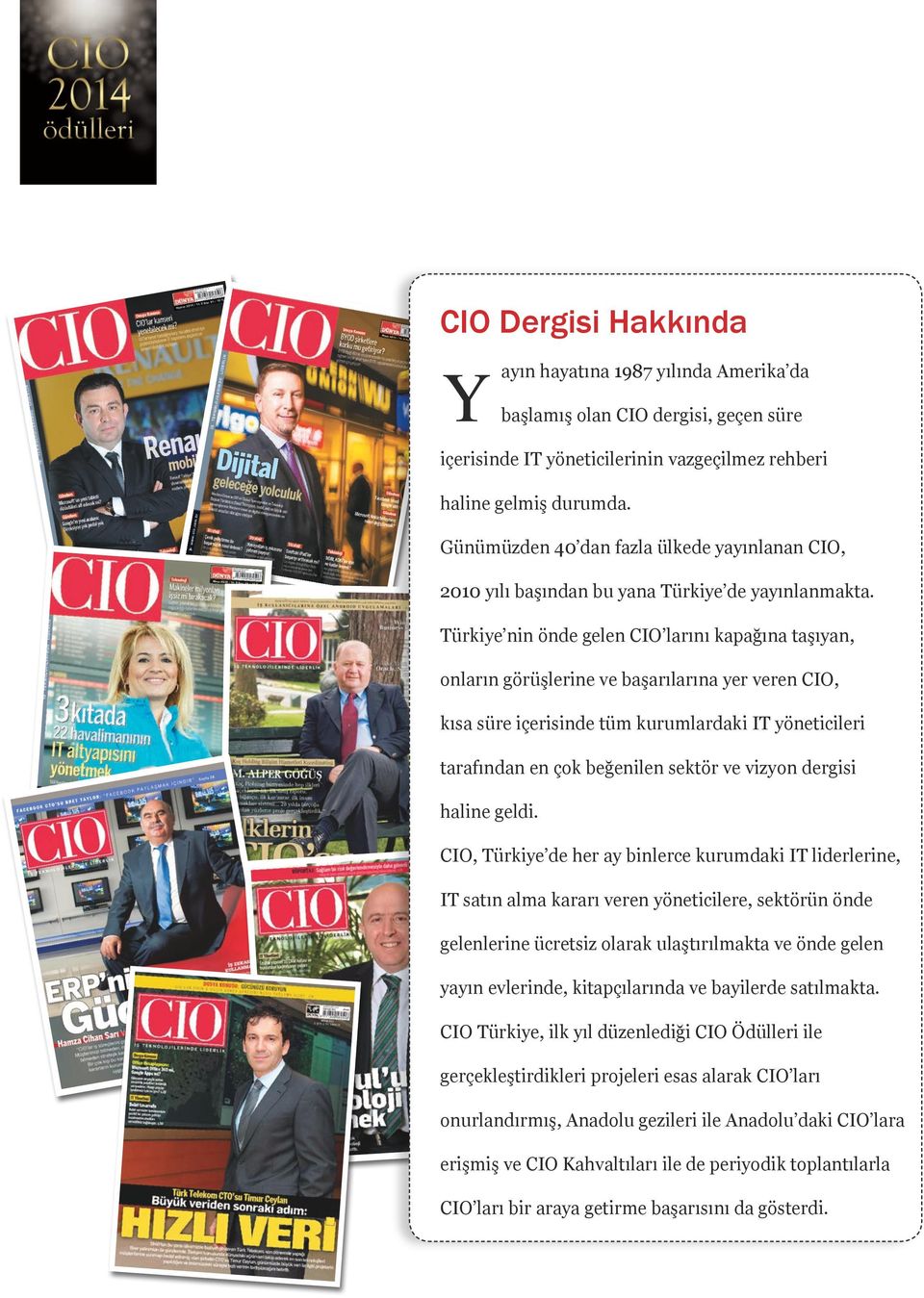Türkiye nin önde gelen CIO larını kapağına taşıyan, onların görüşlerine ve başarılarına yer veren CIO, kısa süre içerisinde tüm kurumlardaki IT yöneticileri tarafından en çok beğenilen sektör ve