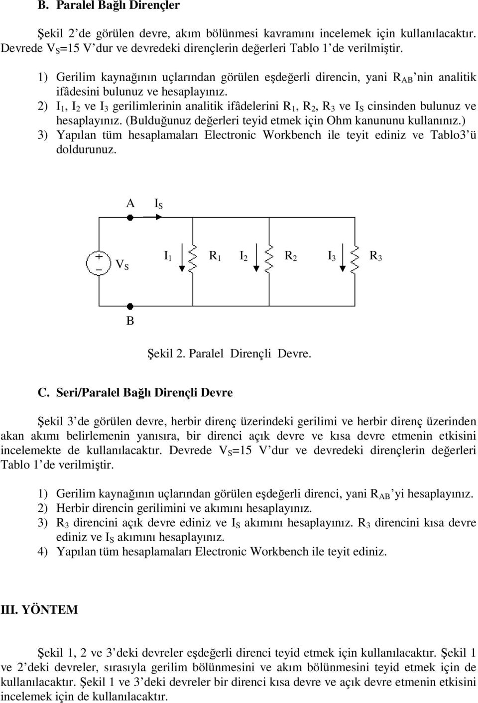 2), ve gerilimlerinin analitik ifâdelerini R 1, R 2, R 3 ve cinsinden bulunuz ve hesaplayınız. (ulduğunuz değerleri teyid etmek için Ohm kanununu kullanınız.