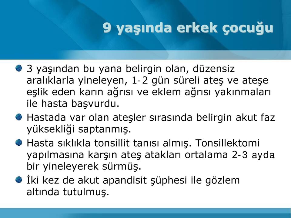 Hastada var olan ateşler sırasında belirgin akut faz yüksekliği saptanmış. Hasta sıklıkla tonsillit tanısı almış.