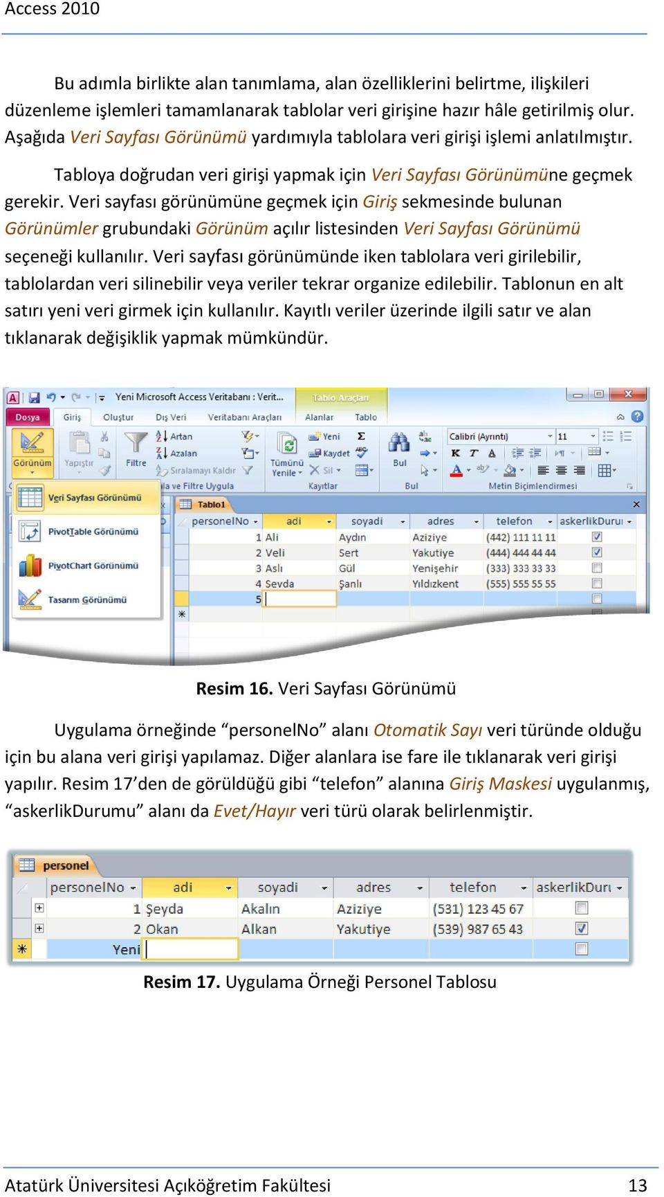 Veri sayfası görünümüne geçmek için Giriş sekmesinde bulunan Görünümler grubundaki Görünüm açılır listesinden Veri Sayfası Görünümü seçeneği kullanılır.