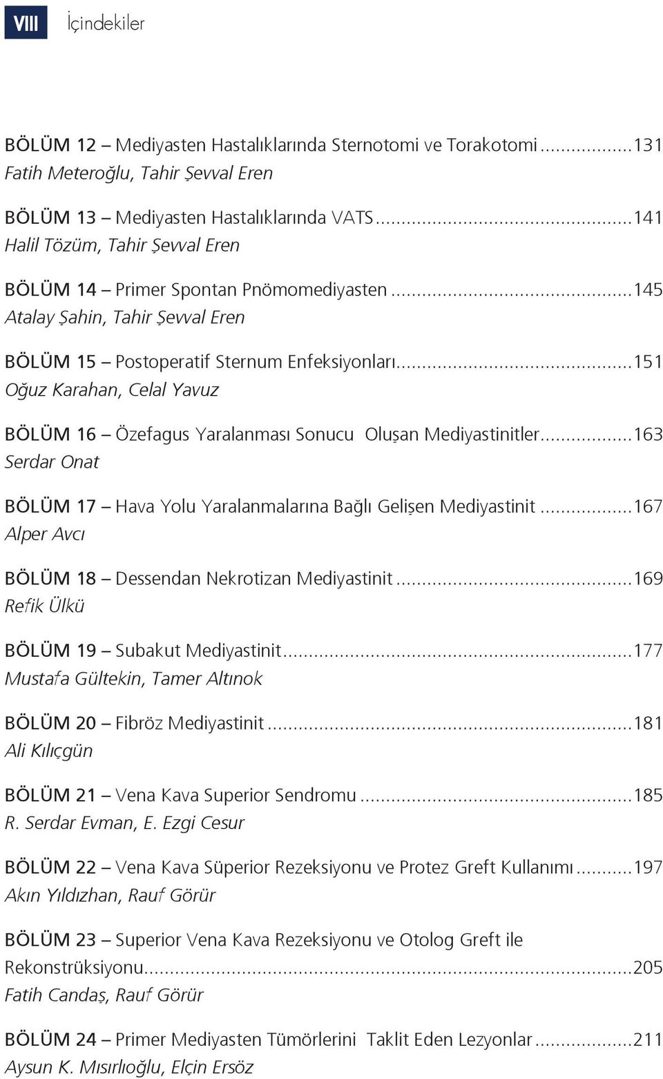 ..151 Oğuz Karahan, Celal Yavuz BÖLÜM 16 Özefagus Yaralanması Sonucu Oluşan Mediyastinitler...163 Serdar Onat BÖLÜM 17 Hava Yolu Yaralanmalarına Bağlı Gelişen Mediyastinit.