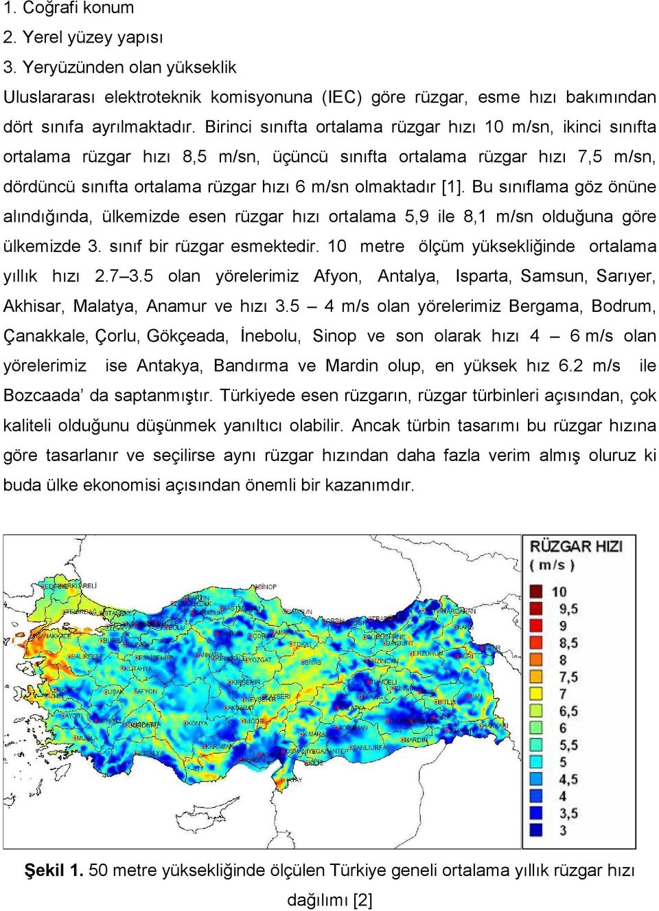 Bu sınıflama göz önüne alındığında, ülkemizde esen rüzgar hızı ortalama 5,9 ile 8,1 m/sn olduğuna göre ülkemizde 3. sınıf bir rüzgar esmektedir. 10 metre ölçüm yüksekliğinde ortalama yıllık hızı 2.