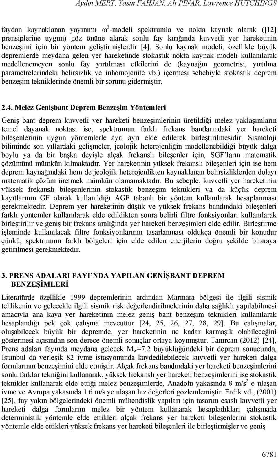 Sonlu kaynak modeli, özellikle büyük depremlerde meydana gelen yer hareketinde stokastik nokta kaynak modeli kullanılarak medellenemeyen sonlu fay yırtılması etkilerini de (kaynağın geometrisi,