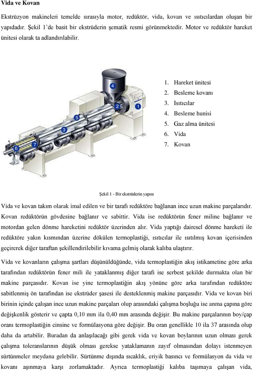 Kovan Şekil 1 - Bir ekstrüderin yapısı Vida ve kovan takım olarak imal edilen ve bir tarafı redüktöre bağlanan ince uzun makine parçalarıdır. Kovan redüktörün gövdesine bağlanır ve sabittir.