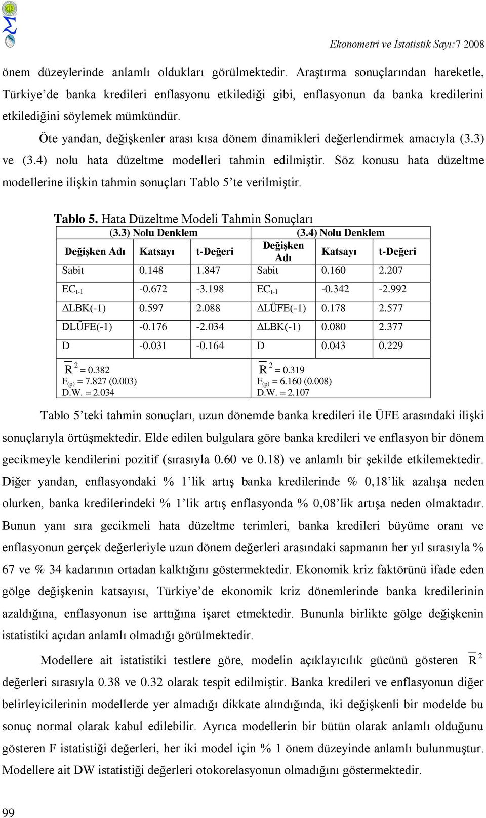 Öte yandan, değişkenler arası kısa dönem dinamikleri değerlendirmek amacıyla (3.3) ve (3.4) nolu hata düzeltme modelleri tahmin edilmiştir.