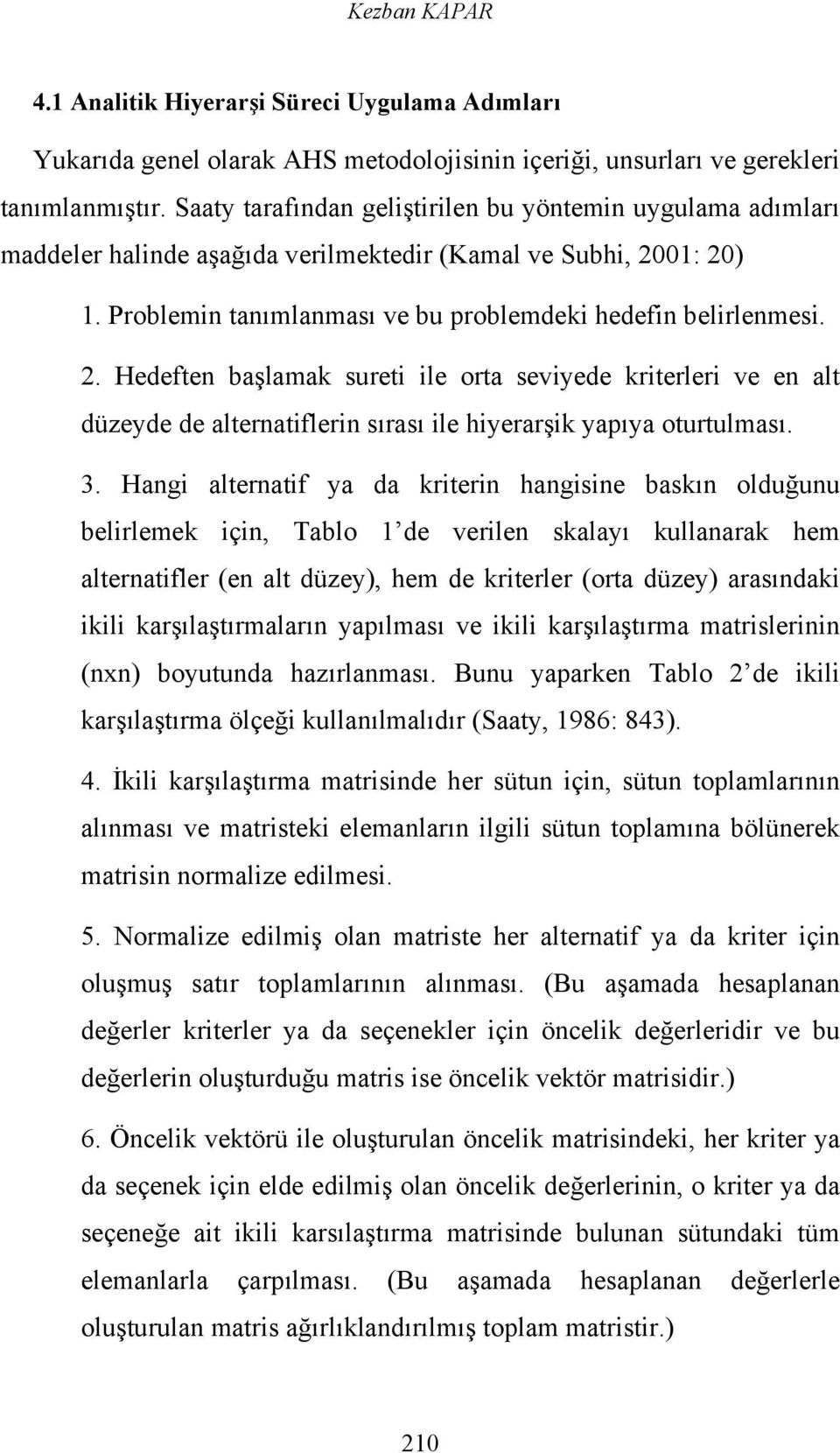 01: 20) 1. Problemin tanımlanması ve bu problemdeki hedefin belirlenmesi. 2. Hedeften başlamak sureti ile orta seviyede kriterleri ve en alt düzeyde de alternatiflerin sırası ile hiyerarşik yapıya oturtulması.