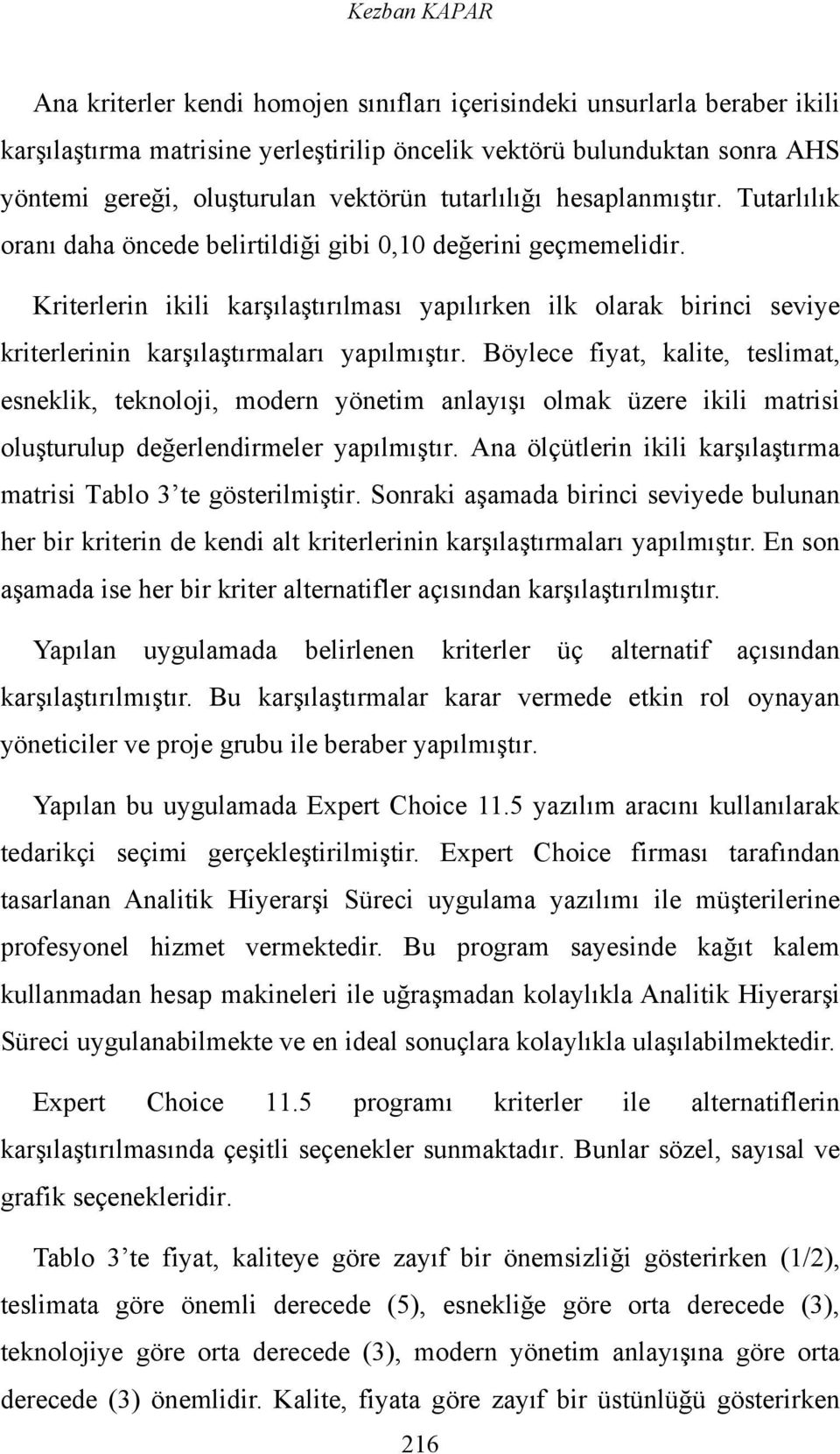 Kriterlerin ikili karşılaştırılması yapılırken ilk olarak birinci seviye kriterlerinin karşılaştırmaları yapılmıştır.