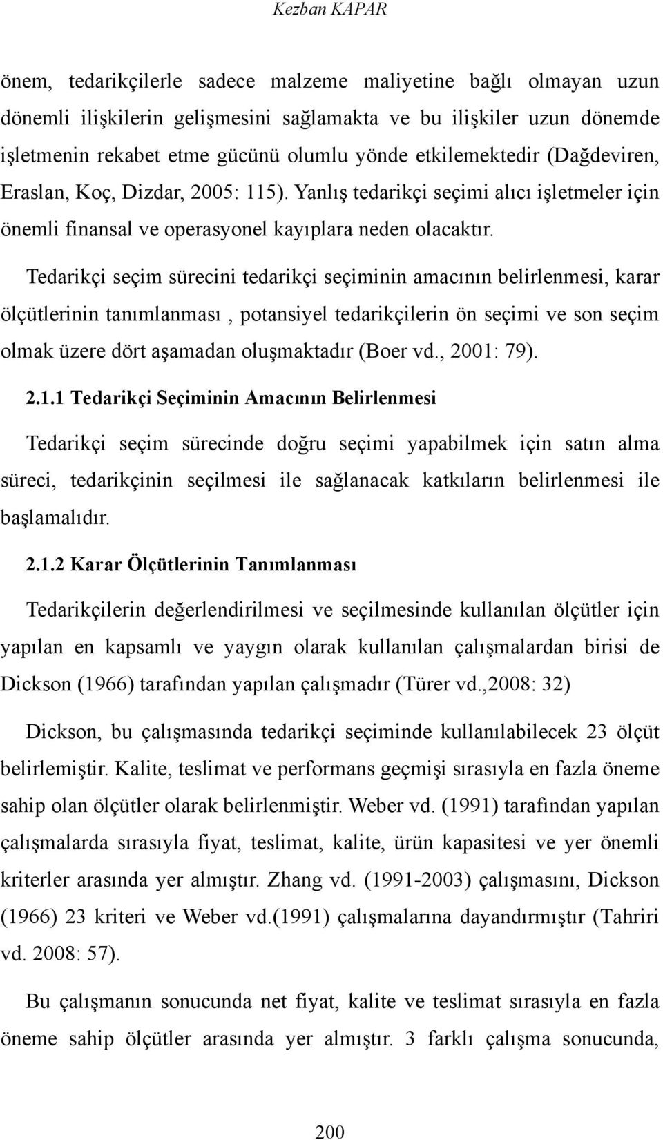 Tedarikçi seçim sürecini tedarikçi seçiminin amacının belirlenmesi, karar ölçütlerinin tanımlanması, potansiyel tedarikçilerin ön seçimi ve son seçim olmak üzere dört aşamadan oluşmaktadır (Boer vd.